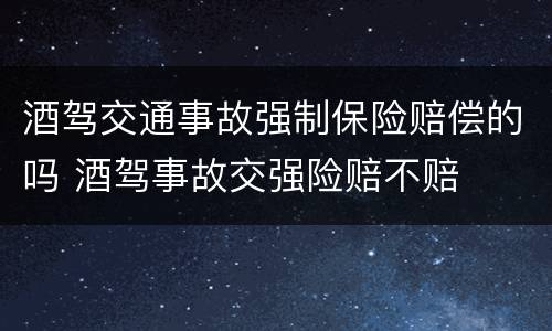 酒驾交通事故强制保险赔偿的吗 酒驾事故交强险赔不赔
