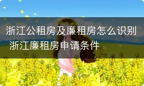 浙江公租房及廉租房怎么识别 浙江廉租房申请条件
