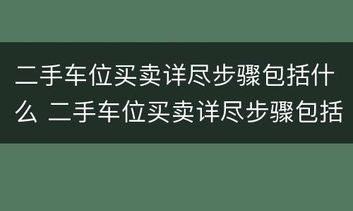 二手车位买卖详尽步骤包括什么 二手车位买卖详尽步骤包括什么