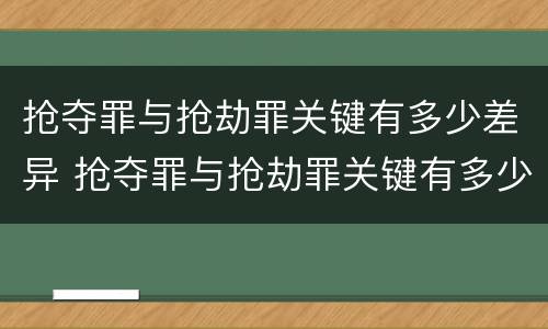 抢夺罪与抢劫罪关键有多少差异 抢夺罪与抢劫罪关键有多少差异和不同