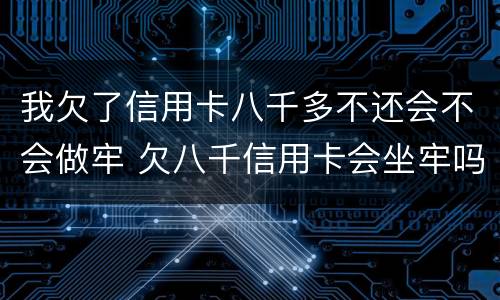 我欠了信用卡八千多不还会不会做牢 欠八千信用卡会坐牢吗