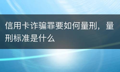 信用卡诈骗罪要如何量刑，量刑标准是什么