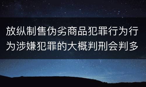 放纵制售伪劣商品犯罪行为行为涉嫌犯罪的大概判刑会判多久