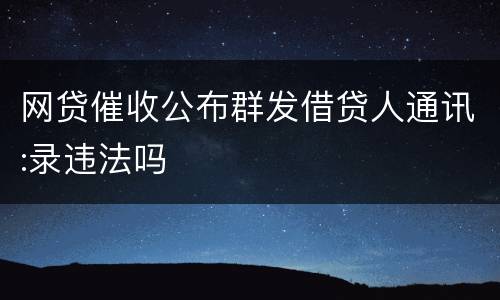 网贷催收公布群发借贷人通讯:录违法吗