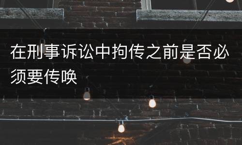在刑事诉讼中拘传之前是否必须要传唤