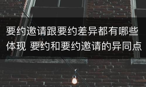 要约邀请跟要约差异都有哪些体现 要约和要约邀请的异同点