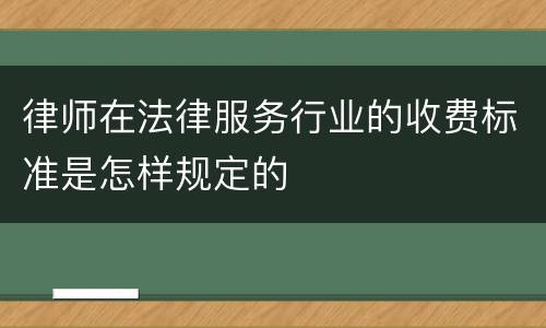 律师在法律服务行业的收费标准是怎样规定的