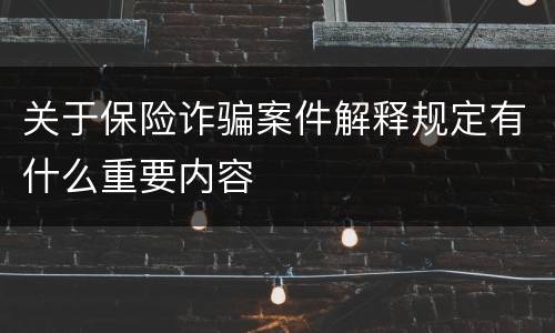 关于保险诈骗案件解释规定有什么重要内容