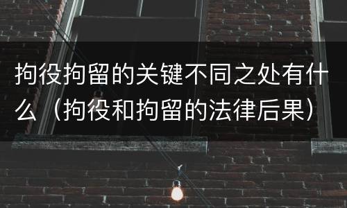 拘役拘留的关键不同之处有什么（拘役和拘留的法律后果）