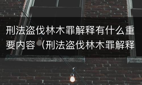 刑法盗伐林木罪解释有什么重要内容（刑法盗伐林木罪解释有什么重要内容吗）