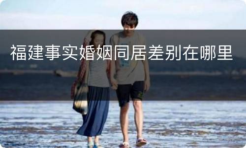 福建事实婚姻同居差别在哪里