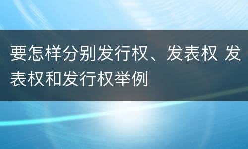 要怎样分别发行权、发表权 发表权和发行权举例