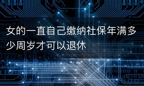 女的一直自己缴纳社保年满多少周岁才可以退休