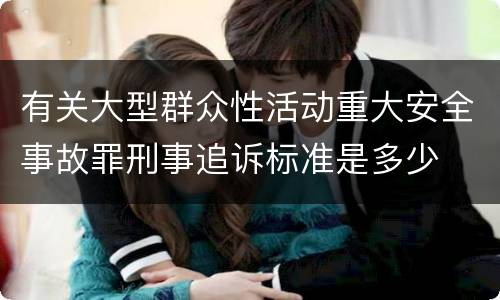 有关大型群众性活动重大安全事故罪刑事追诉标准是多少