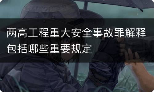 两高工程重大安全事故罪解释包括哪些重要规定