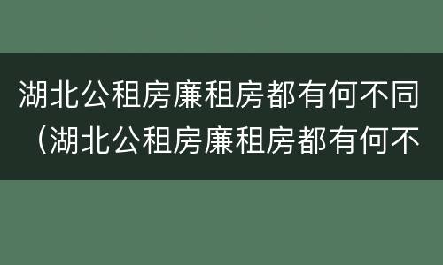 湖北公租房廉租房都有何不同（湖北公租房廉租房都有何不同之处）