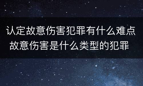 认定故意伤害犯罪有什么难点 故意伤害是什么类型的犯罪