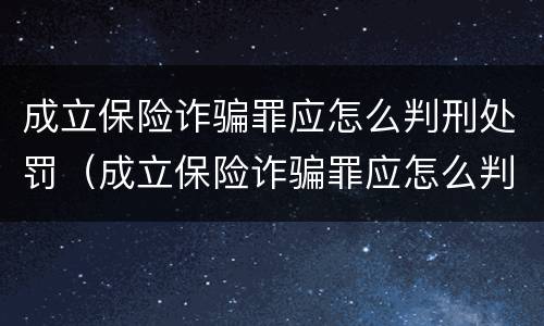 成立保险诈骗罪应怎么判刑处罚（成立保险诈骗罪应怎么判刑处罚案例）