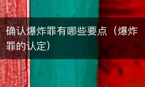 确认爆炸罪有哪些要点（爆炸罪的认定）
