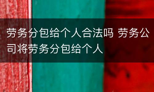劳务分包给个人合法吗 劳务公司将劳务分包给个人
