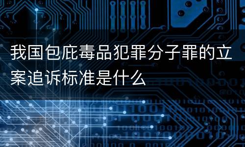 我国包庇毒品犯罪分子罪的立案追诉标准是什么