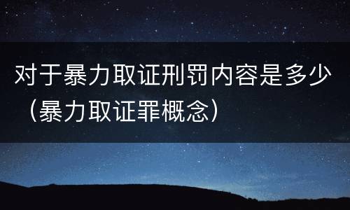对于暴力取证刑罚内容是多少（暴力取证罪概念）