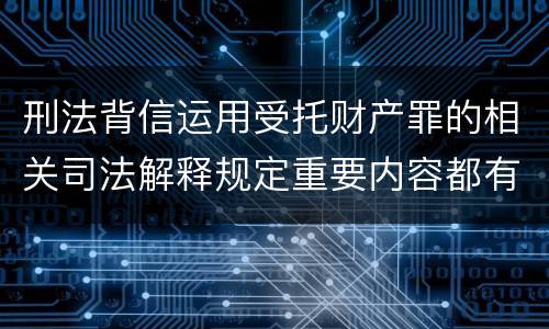 刑法背信运用受托财产罪的相关司法解释规定重要内容都有哪些