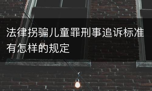 法律拐骗儿童罪刑事追诉标准有怎样的规定