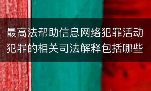 最高法帮助信息网络犯罪活动犯罪的相关司法解释包括哪些重要规定