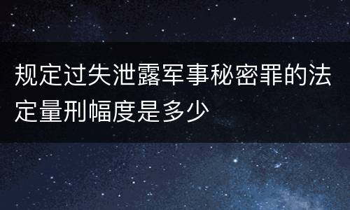 规定过失泄露军事秘密罪的法定量刑幅度是多少