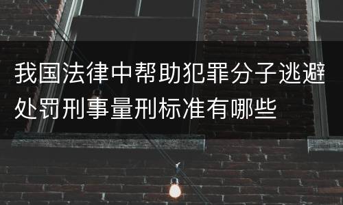 我国法律中帮助犯罪分子逃避处罚刑事量刑标准有哪些