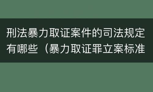 刑法暴力取证案件的司法规定有哪些（暴力取证罪立案标准）