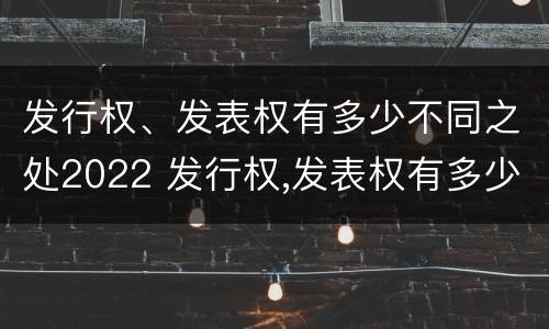 发行权、发表权有多少不同之处2022 发行权,发表权有多少不同之处2022年8月