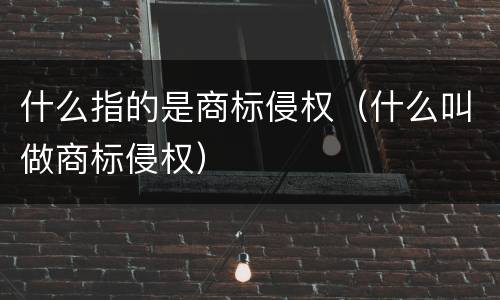 什么指的是商标侵权（什么叫做商标侵权）
