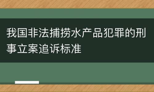我国非法捕捞水产品犯罪的刑事立案追诉标准