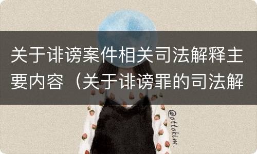 关于诽谤案件相关司法解释主要内容（关于诽谤罪的司法解释）