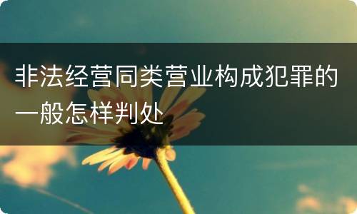 非法经营同类营业构成犯罪的一般怎样判处