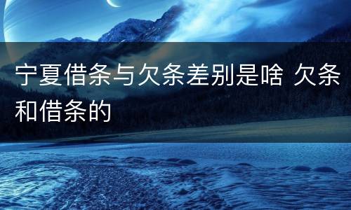 宁夏借条与欠条差别是啥 欠条和借条的