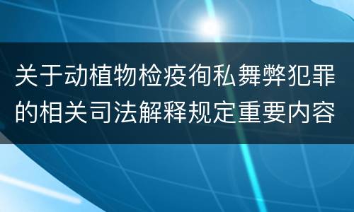 关于动植物检疫徇私舞弊犯罪的相关司法解释规定重要内容包括什么