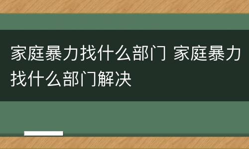 家庭暴力找什么部门 家庭暴力找什么部门解决