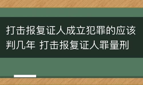 打击报复证人成立犯罪的应该判几年 打击报复证人罪量刑
