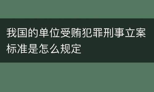 我国的单位受贿犯罪刑事立案标准是怎么规定