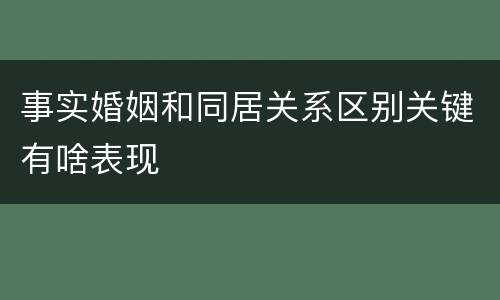 事实婚姻和同居关系区别关键有啥表现