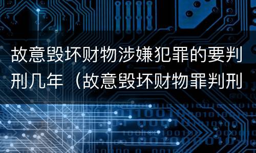 故意毁坏财物涉嫌犯罪的要判刑几年（故意毁坏财物罪判刑多久）