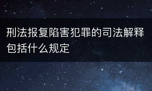 刑法报复陷害犯罪的司法解释包括什么规定