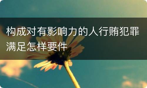 构成对有影响力的人行贿犯罪满足怎样要件