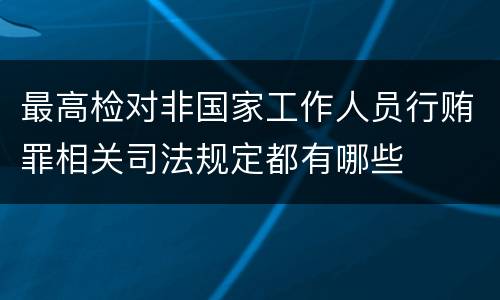 最高检对非国家工作人员行贿罪相关司法规定都有哪些