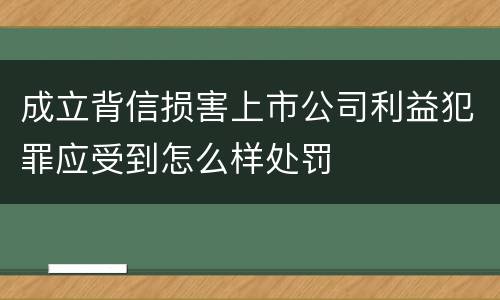 成立背信损害上市公司利益犯罪应受到怎么样处罚