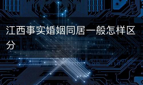 江西事实婚姻同居一般怎样区分