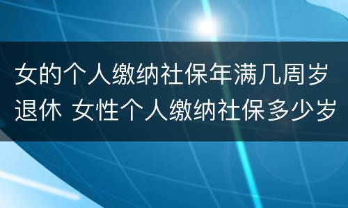 女的个人缴纳社保年满几周岁退休 女性个人缴纳社保多少岁退休